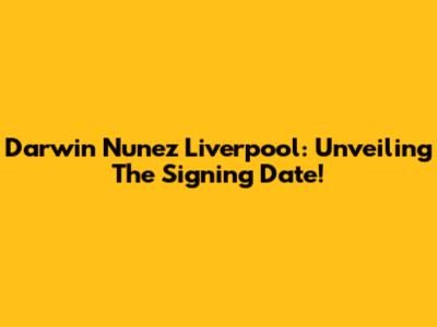 Darwin Nunez Liverpool: Unveiling The Signing Date!