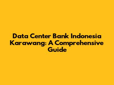 Data Center Bank Indonesia Karawang: A Comprehensive Guide