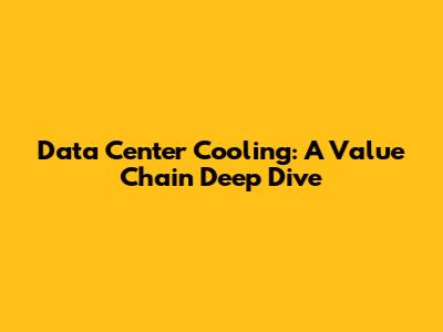 Data Center Cooling: A Value Chain Deep Dive