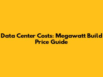 Data Center Costs: Megawatt Build Price Guide