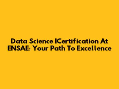 Data Science ICertification At ENSAE: Your Path To Excellence