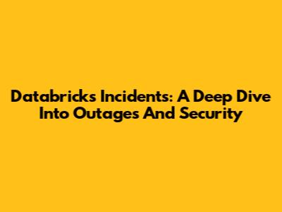 Databricks Incidents: A Deep Dive Into Outages And Security