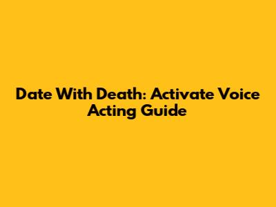 Date With Death: Activate Voice Acting Guide