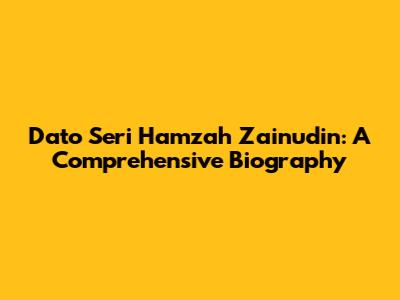 Dato' Seri Hamzah Zainudin: A Comprehensive Biography