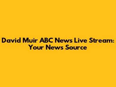 David Muir ABC News Live Stream: Your News Source