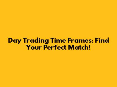 Day Trading Time Frames: Find Your Perfect Match!