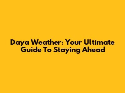 Daya Weather: Your Ultimate Guide To Staying Ahead