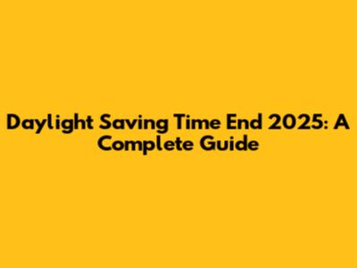 Daylight Saving Time End 2025: A Complete Guide