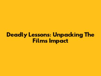 Deadly Lessons: Unpacking The Film's Impact