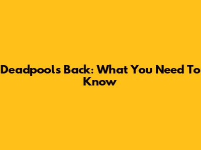 Deadpool's Back: What You Need To Know