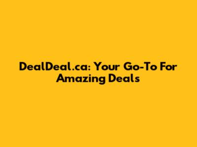 DealDeal.ca: Your Go-To For Amazing Deals
