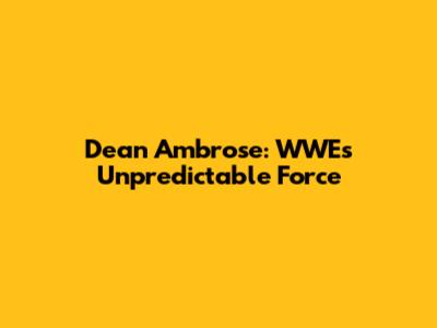 Dean Ambrose: WWE's Unpredictable Force