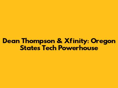 Dean Thompson & Xfinity: Oregon State's Tech Powerhouse