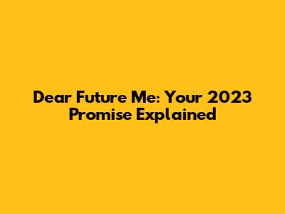 Dear Future Me: Your 2023 Promise Explained