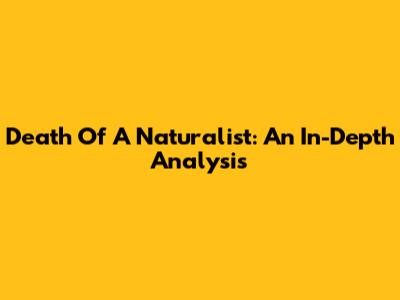 Death Of A Naturalist: An In-Depth Analysis
