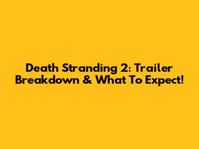Death Stranding 2: Trailer Breakdown & What To Expect!