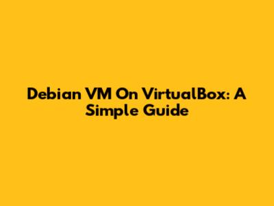 Debian VM On VirtualBox: A Simple Guide