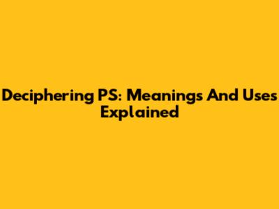 Deciphering PS: Meanings And Uses Explained