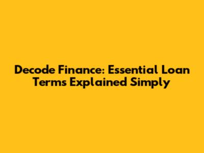 Decode Finance: Essential Loan Terms Explained Simply