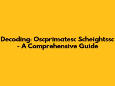 Decoding: Oscprimatesc Scheightssc - A Comprehensive Guide