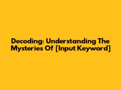 Decoding: Understanding The Mysteries Of [Input Keyword]