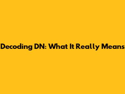 Decoding 'DN': What It Really Means