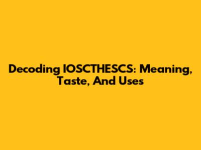 Decoding 'IOSCTHESCS': Meaning, Taste, And Uses