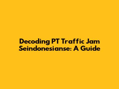 Decoding 'PT Traffic Jam Seindonesianse': A Guide