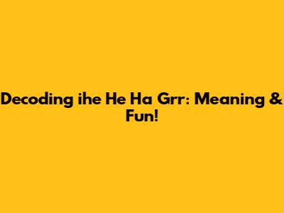 Decoding 'ihe He Ha Grr': Meaning & Fun!