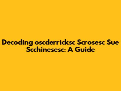 Decoding 'oscderricksc Scrosesc Sue Scchinesesc': A Guide