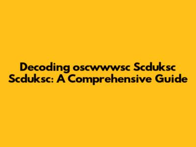 Decoding 'oscwwwsc Scduksc Scduksc': A Comprehensive Guide