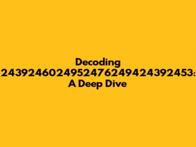 Decoding 2439246024952476249424392453: A Deep Dive