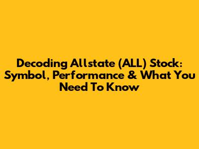 Decoding Allstate (ALL) Stock: Symbol, Performance & What You Need To Know