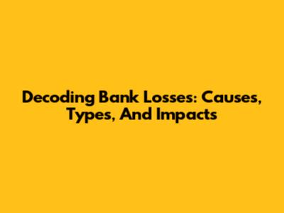 Decoding Bank Losses: Causes, Types, And Impacts