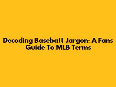 Decoding Baseball Jargon: A Fan's Guide To MLB Terms
