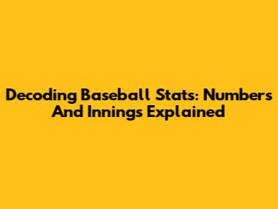 Decoding Baseball Stats: Numbers And Innings Explained