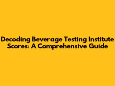 Decoding Beverage Testing Institute Scores: A Comprehensive Guide
