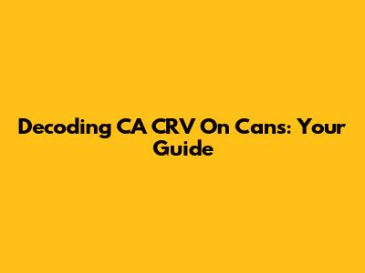 Decoding CA CRV On Cans: Your Guide