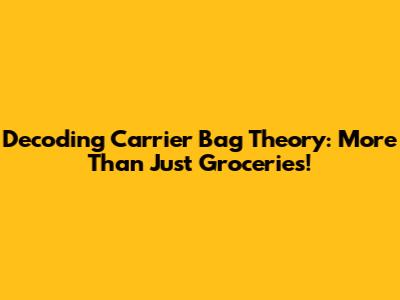 Decoding Carrier Bag Theory: More Than Just Groceries!