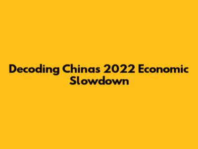Decoding China's 2022 Economic Slowdown