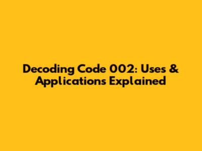 Decoding Code 002: Uses & Applications Explained