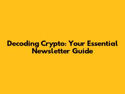 Decoding Crypto: Your Essential Newsletter Guide