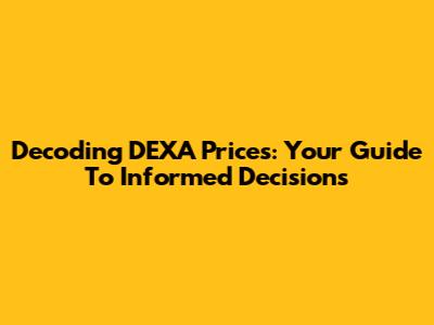 Decoding DEXA Prices: Your Guide To Informed Decisions