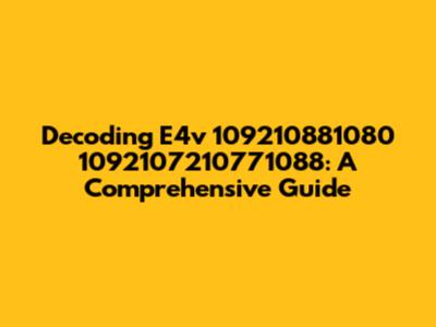 Decoding E4v 109210881080 1092107210771088: A Comprehensive Guide