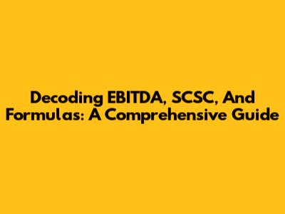 Decoding EBITDA, SCSC, And Formulas: A Comprehensive Guide