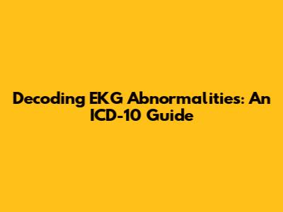 Decoding EKG Abnormalities: An ICD-10 Guide