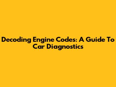 Decoding Engine Codes: A Guide To Car Diagnostics