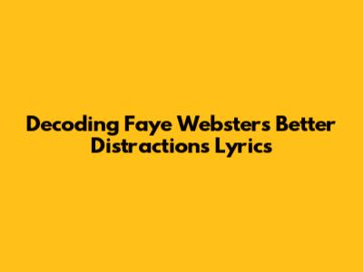 Decoding Faye Webster's 'Better Distractions' Lyrics