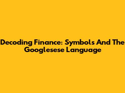 Decoding Finance: Symbols And The Googlesese Language