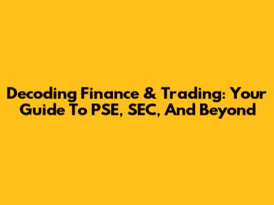 Decoding Finance & Trading: Your Guide To PSE, SEC, And Beyond